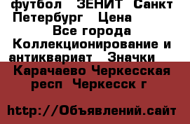 1.1) футбол : ЗЕНИТ  Санкт-Петербург › Цена ­ 499 - Все города Коллекционирование и антиквариат » Значки   . Карачаево-Черкесская респ.,Черкесск г.